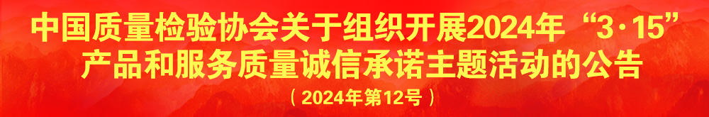 中國(guó)質(zhì)量檢驗(yàn)協(xié)會(huì)關(guān)于組織開(kāi)展2024年“3.15”產(chǎn)品和服務(wù)質(zhì)量誠(chéng)信承諾主題活動(dòng)的公告(2024年第12號(hào))